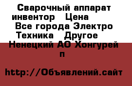 Сварочный аппарат инвентор › Цена ­ 500 - Все города Электро-Техника » Другое   . Ненецкий АО,Хонгурей п.